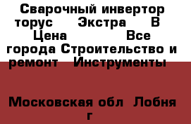 Сварочный инвертор торус-250 Экстра, 220В › Цена ­ 12 000 - Все города Строительство и ремонт » Инструменты   . Московская обл.,Лобня г.